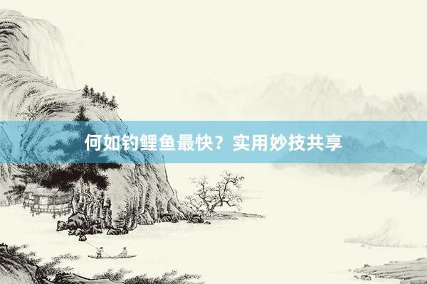 何如钓鲤鱼最快？实用妙技共享