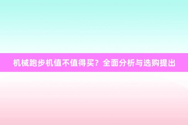 机械跑步机值不值得买？全面分析与选购提出
